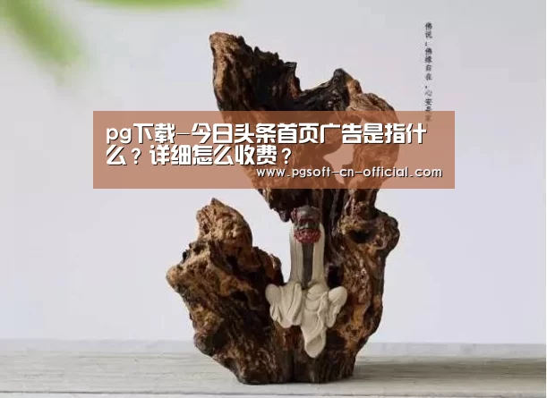 pg下载-今日头条首页广告是指什么?详细怎么收费?(图1) pg下载