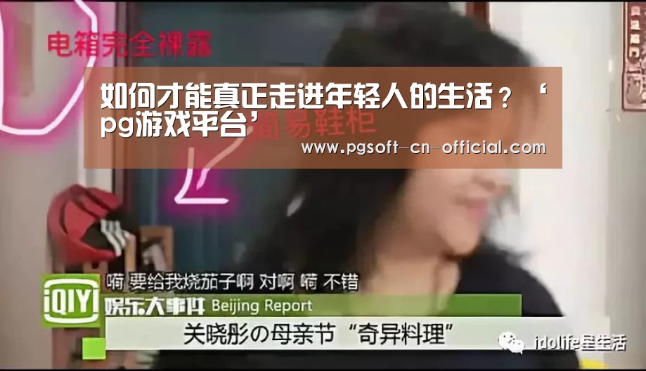 如何才能真正走进年轻人的生活?‘pg游戏平台’(图2) pgAPP下载