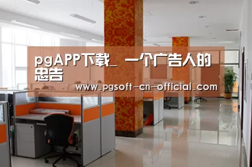 pgAPP下载_
一个广告人的忠告(图1) pg官网