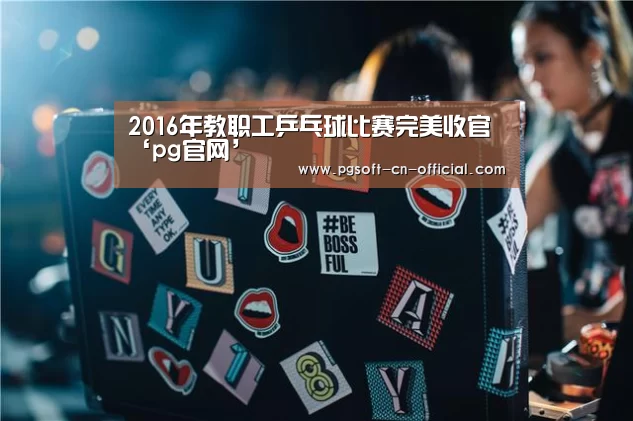 2016年教职工乒乓球比赛完美收官‘pg官网’(图1) pg下载