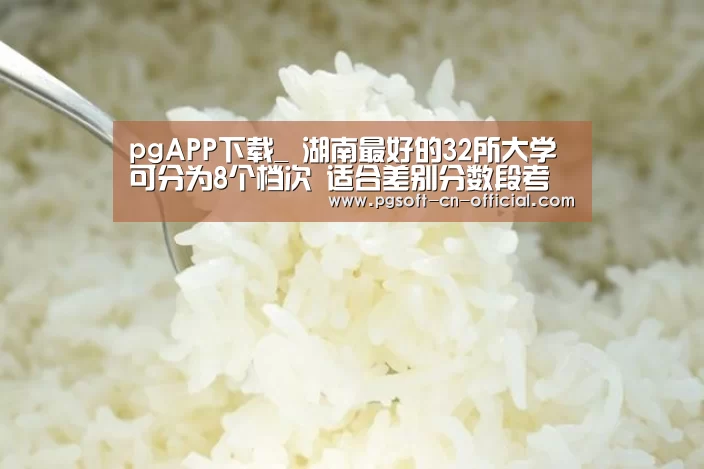 pgAPP下载_
湖南最好的32所大学 可分为8个档次 适合差别分数段考生报考(图2) pg下载