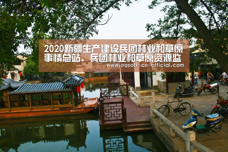 2020新疆生产建设兵团林业和草原事情总站、兵团林业和草原资源监测中心招聘11人通告-pg游戏平台(图1) pg官网